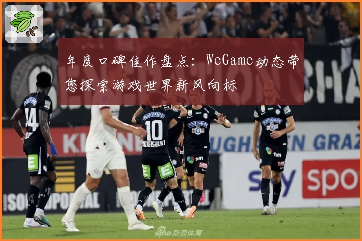 年度口碑佳作盘点：WeGame动态带您探索游戏世界新风向标
