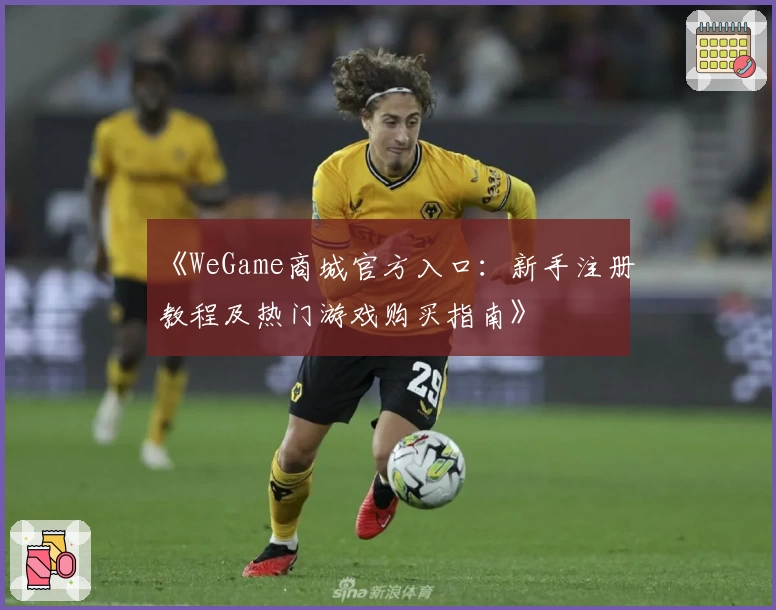 《WeGame商城官方入口：新手注册教程及热门游戏购买指南》