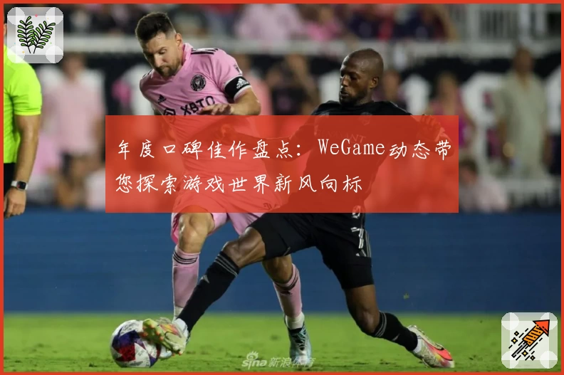 年度口碑佳作盘点：WeGame动态带您探索游戏世界新风向标