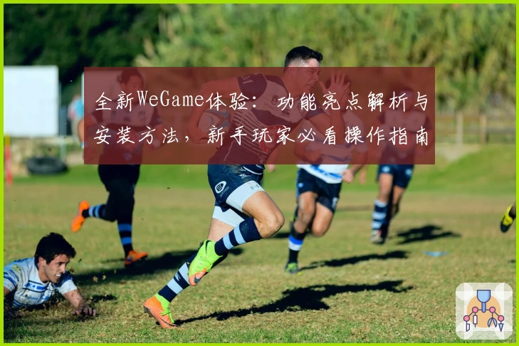 全新WeGame体验:功能亮点解析与安装方法,新手玩家必看操作指南