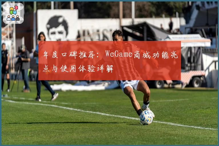 年度口碑推荐：WeGame商城功能亮点与使用体验详解