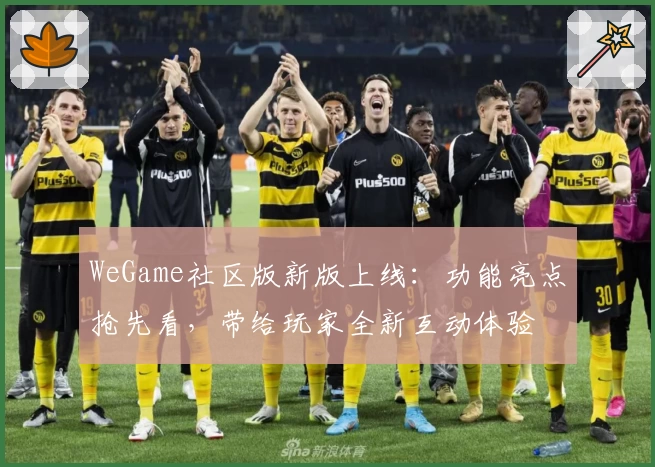 WeGame社区版新版上线:功能亮点抢先看,带给玩家全新互动体验