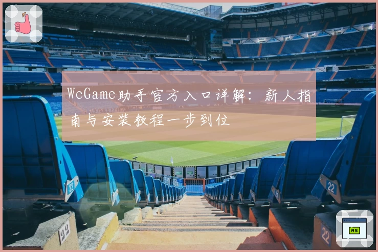 WeGame助手官方入口详解：新人指南与安装教程一步到位