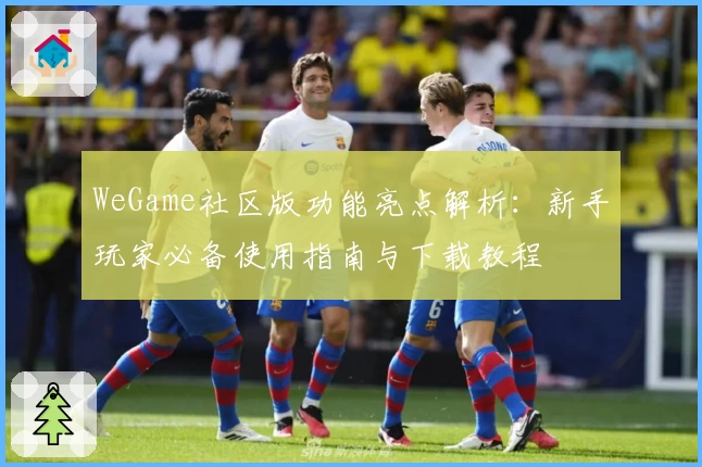 WeGame社区版功能亮点解析：新手玩家必备使用指南与下载教程