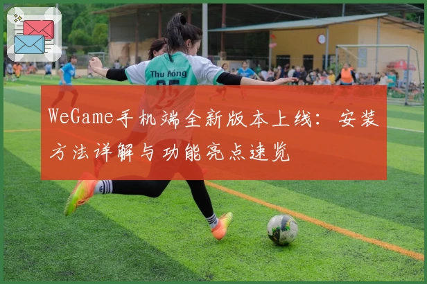 WeGame手机端全新版本上线：安装方法详解与功能亮点速览