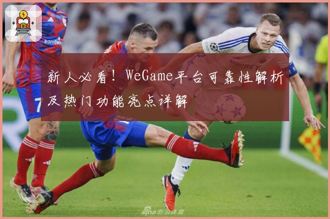 新人必看！WeGame平台可靠性解析及热门功能亮点详解