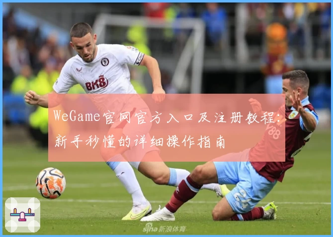 WeGame官网官方入口及注册教程：新手秒懂的详细操作指南