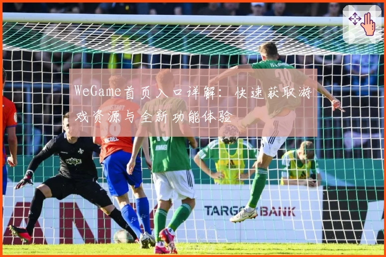 WeGame首页入口详解：快速获取游戏资源与全新功能体验