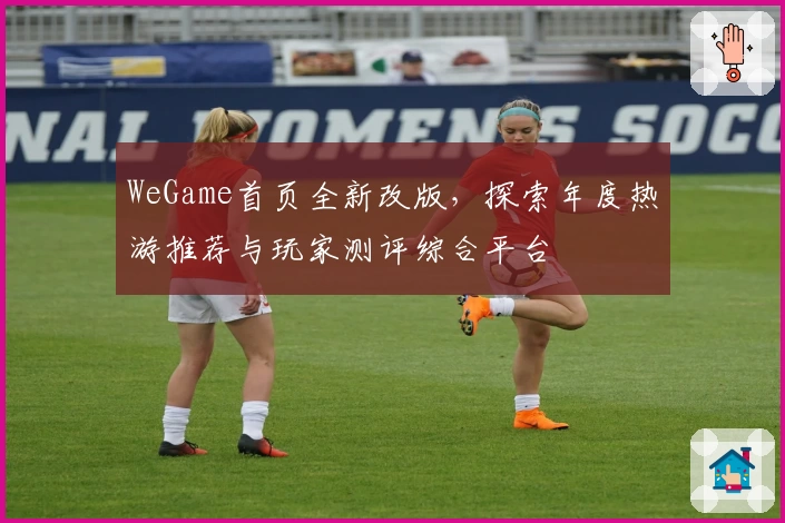 WeGame首页全新改版，探索年度热游推荐与玩家测评综合平台