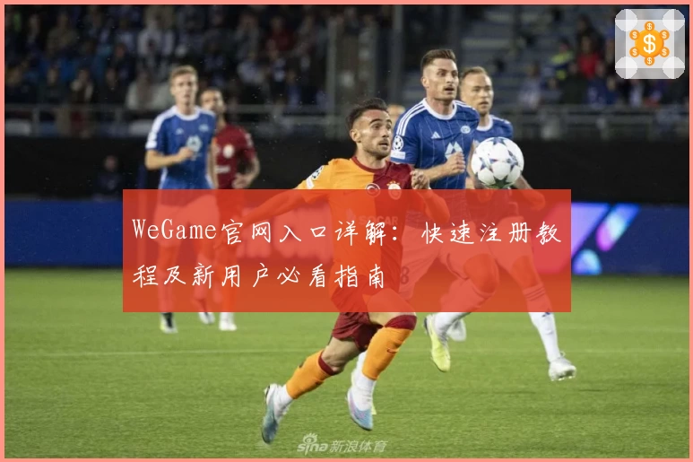 WeGame官网入口详解：快速注册教程及新用户必看指南