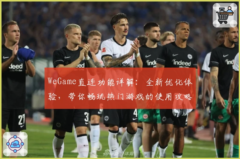 WeGame直连功能详解：全新优化体验，带你畅玩热门游戏的使用攻略