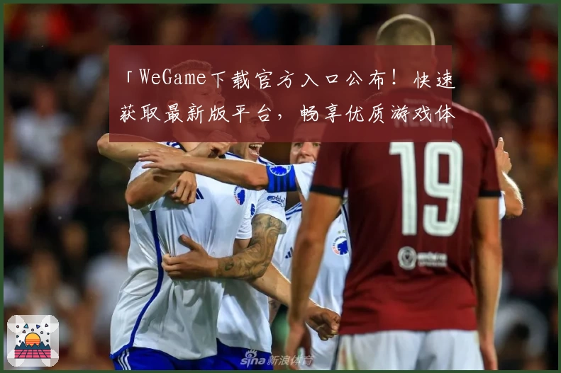 「WeGame下载官方入口公布！快速获取最新版平台，畅享优质游戏体验」