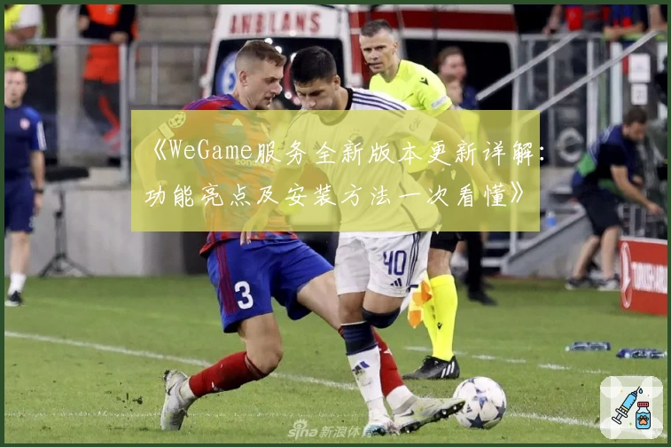 《WeGame服务全新版本更新详解：功能亮点及安装方法一次看懂》