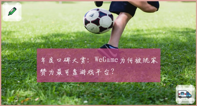 年度口碑大赏：WeGame为何被玩家赞为最可靠游戏平台？